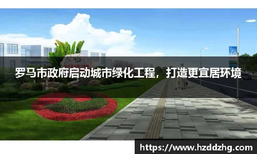罗马市政府启动城市绿化工程，打造更宜居环境