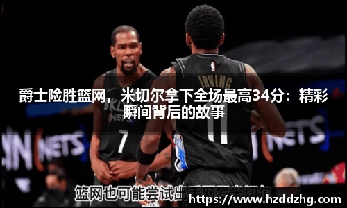 爵士险胜篮网，米切尔拿下全场最高34分：精彩瞬间背后的故事