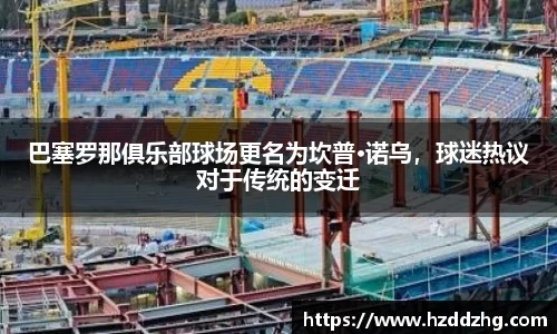 巴塞罗那俱乐部球场更名为坎普·诺乌，球迷热议对于传统的变迁