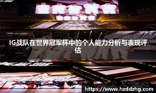 IG战队在世界冠军杯中的个人能力分析与表现评估