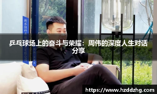 乒乓球场上的奋斗与荣耀:周伟的深度人生对话分享