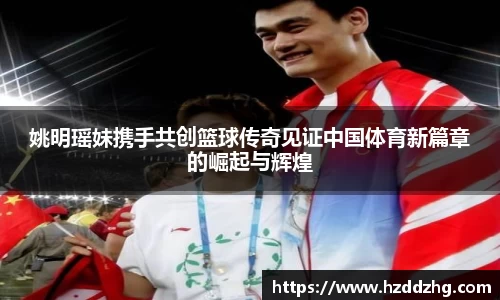 姚明瑶妹携手共创篮球传奇见证中国体育新篇章的崛起与辉煌