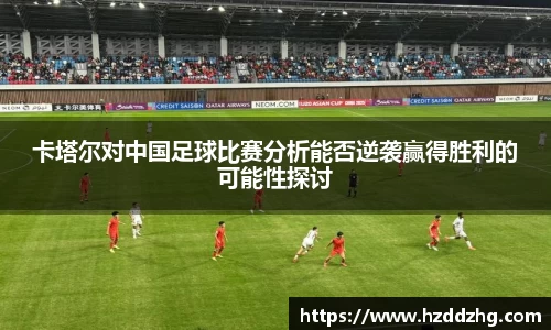 卡塔尔对中国足球比赛分析能否逆袭赢得胜利的可能性探讨