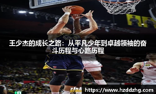 王少杰的成长之路：从平凡少年到卓越领袖的奋斗历程与心路历程